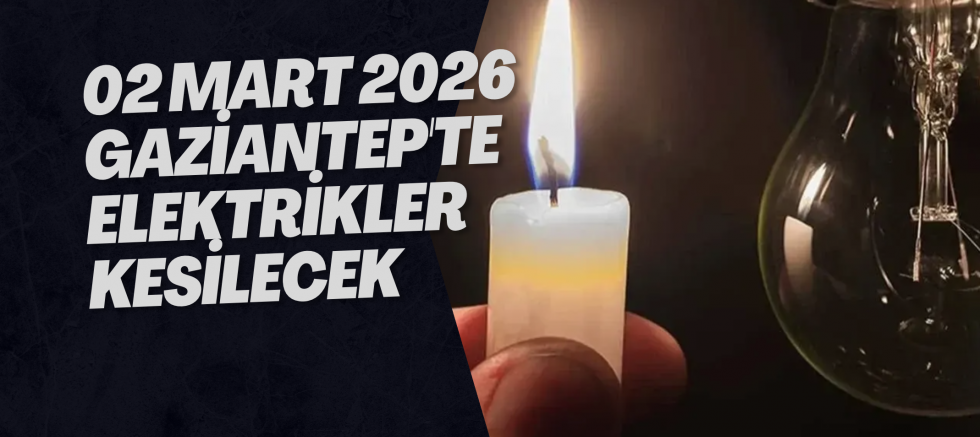 02 Mart 2026 Gaziantep'te Elektrikler Kesilecek