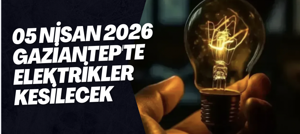 05 Nisan 2026 Gaziantep'te Elektrikler Kesilecek