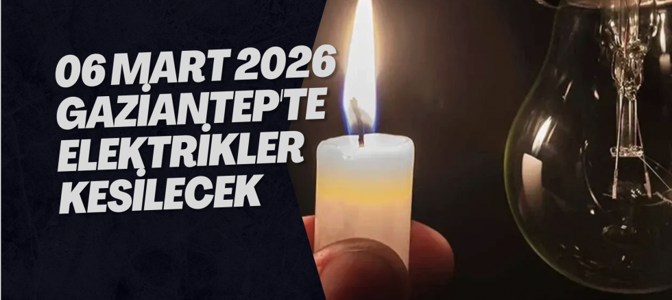 06 Mart 2026 Gaziantep'te Elektrikler Kesilecek