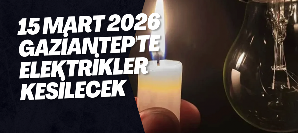 15 Mart 2026 Gaziantep'te Elektrikler Kesilecek
