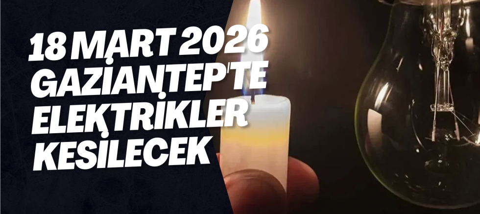 18 Mart 2026 Gaziantep'te Elektrikler Kesilecek