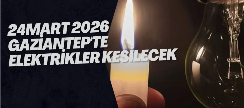 24 Mart 2026 Gaziantep'te Elektrikler Kesilecek