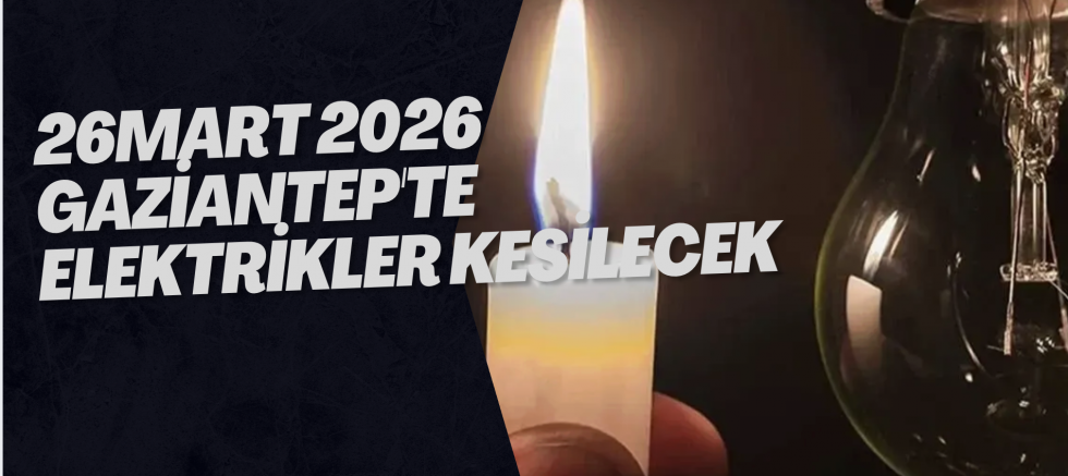 26 Mart 2026 Gaziantep'te Elektrikler Kesilecek