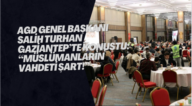 AGD Genel Başkanı Salih Turhan Gaziantep’te Konuştu: “Müslümanların Vahdeti Şart!”