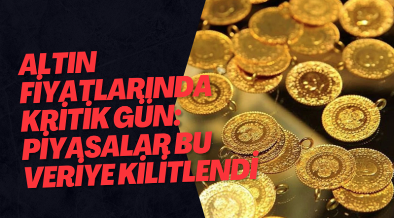 Altın Fiyatlarında Kritik Gün: Piyasalar Bu Veriye Kilitlendi