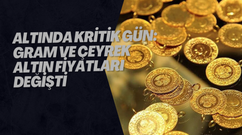 Altında Kritik Gün: Gram ve Çeyrek Altın Fiyatları Değişti