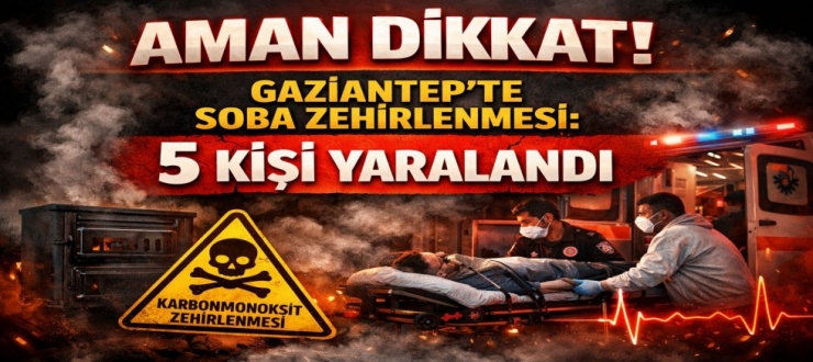 Aman dikkat! Gaziantep'te soba zehirlenmesi: 5 kişi yaralandı