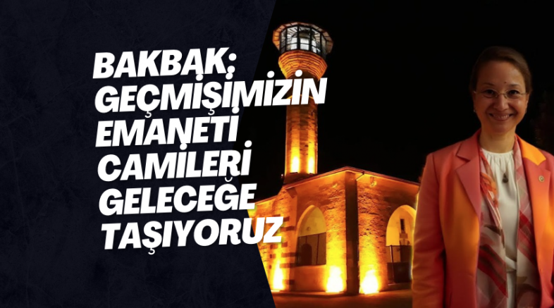 Bakbak: Geçmişimizin Emaneti Camileri Geleceğe Taşıyoruz