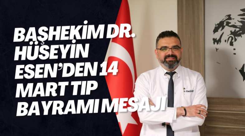 BAŞHEKİM DR. HÜSEYİN ESEN’DEN 14 MART TIP BAYRAMI MESAJI