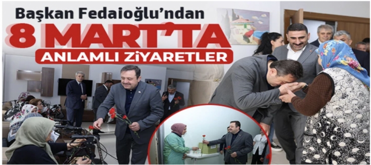 BAŞKAN FEDAİOĞLU’NDAN 8 MART’TA ANLAMLI ZİYARETLER