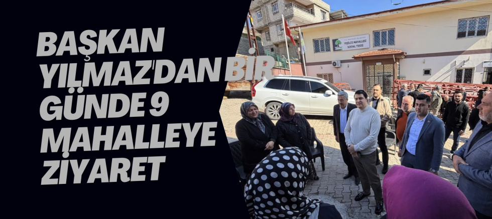 Başkan Yılmaz'dan bir günde 9 mahalleye ziyaret