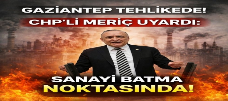 CHP’li Meriç: Gaziantep Sanayisi Batma Noktasında