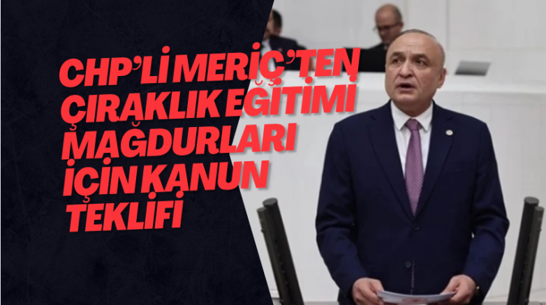 CHP’Lİ MERİÇ’TEN ÇIRAKLIK EĞİTİMİ MAĞDURLARI İÇİN KANUN  TEKLİFİ
