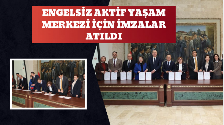 ENGELSİZ AKTİF YAŞAM MERKEZİ İÇİN İMZALAR ATILDI