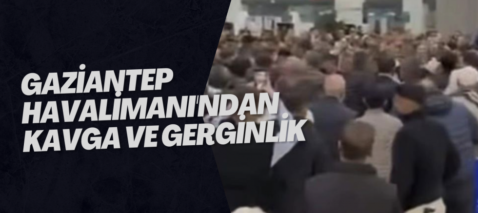 Gaziantep Havalimanı'ndan kavga ve gerginlik