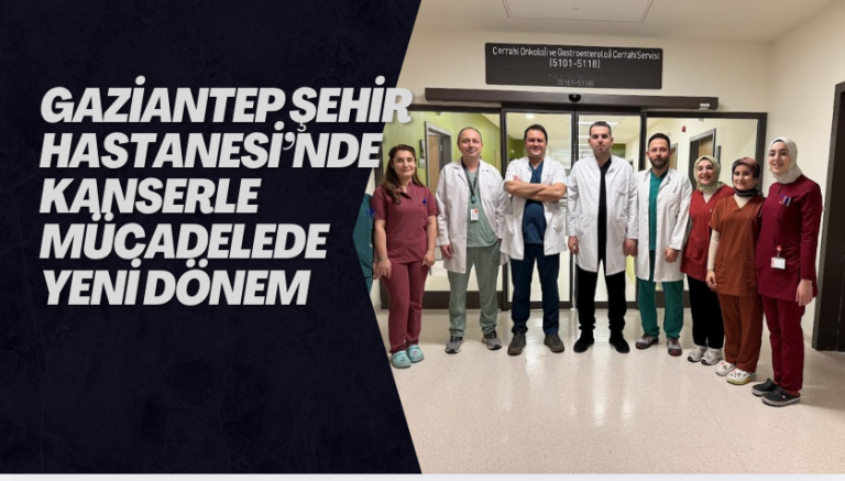 Gaziantep Şehir Hastanesi’nde Kanserle Mücadelede Yeni Dönem