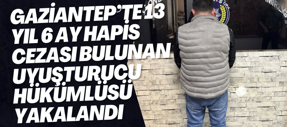 Gaziantep’te 13 Yıl 6 Ay Hapis Cezası Bulunan Uyuşturucu Hükümlüsü Yakalandı