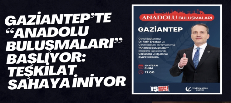 Gaziantep’te “Anadolu Buluşmaları” Başlıyor: Teşkilat Sahaya İniyor