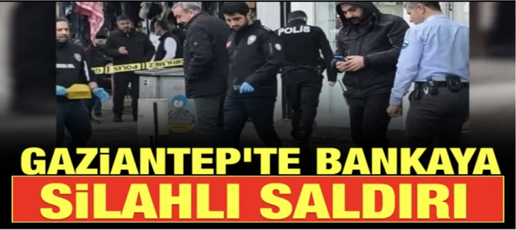 Gaziantep’te Bankaya Silahlı Saldırı