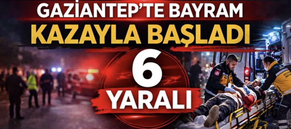 Gaziantep'te bayram kazayla başladı  6 yaralı!