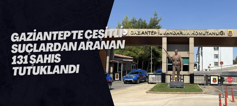 Gaziantep'te çeşitli suçlardan aranan 131 şahıs tutuklandı