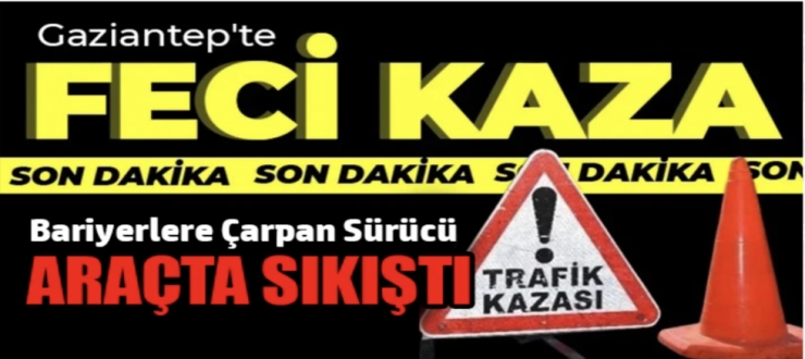 Gaziantep’te Feci Kaza: Bariyerlere Çarpan Sürücü Araçta Sıkıştı