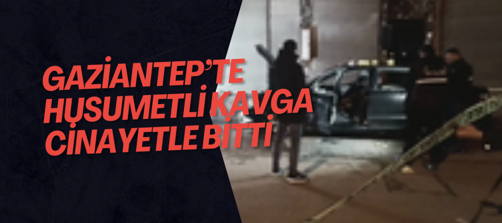 Gaziantep’te husumetli kavga cinayetle bitti