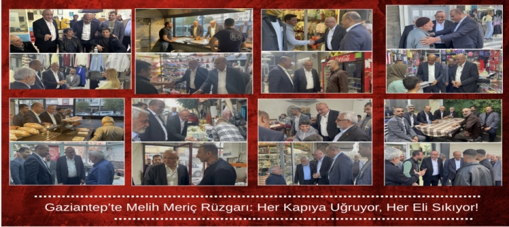  Gaziantep’te Melih Meriç Rüzgarı: Her Kapıya Uğruyor, Her Eli Sıkıyor!