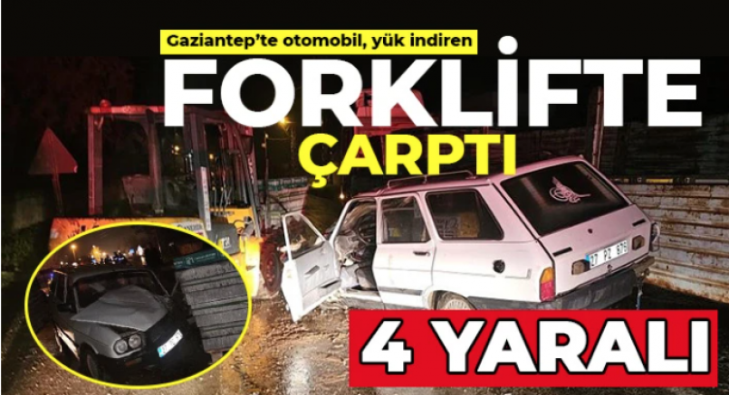 Gaziantep'te otomobil, yük indiren forklifte çarptı: 4 yaralı