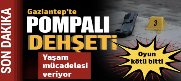 Gaziantep'te pompalı dehşeti: Oyun kötü bitti 
