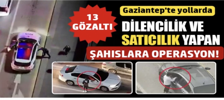 Gaziantep'te yollarda dilencilik ve satıcılık yapan şahıslara operasyon: 13 gözaltı