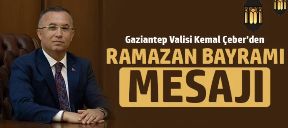 Gaziantep Valisi Kemal Çeber’in Ramazan Bayramı Mesajı