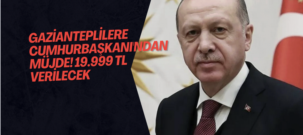 Gazianteplilere Cumhurbaşkanı'ndan müjde! 19.999 TL verilecek