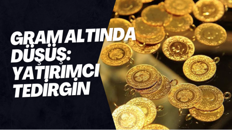 Gram Altında Düşüş: Yatırımcı Tedirgin