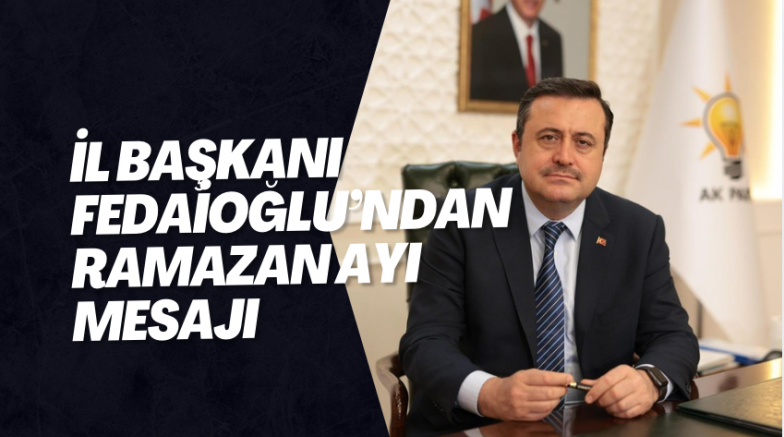 İL BAŞKANI FEDAİOĞLU’NDAN RAMAZAN AYI MESAJI