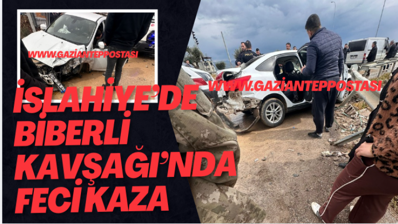 İslahiye’de Biberli Kavşağı’nda Feci Kaza