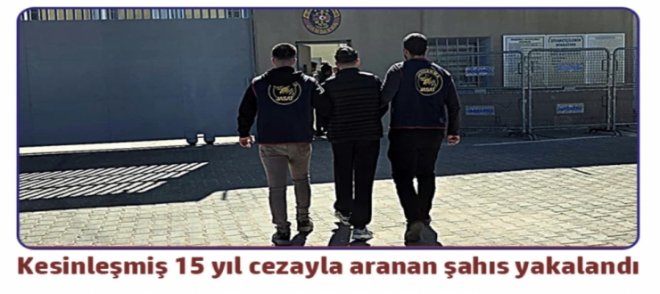 Kesinleşmiş 15 yıl cezayla aranan şahıs yakalandı