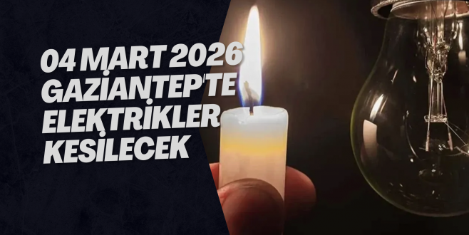 04 Mart 2026 Gaziantep'te Elektrikler Kesilecek