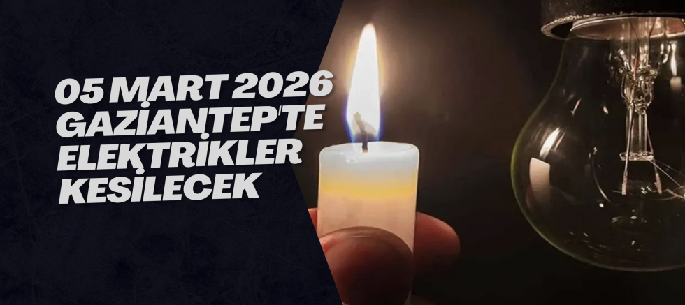 05 Mart 2026 Gaziantep'te Elektrikler Kesilecek