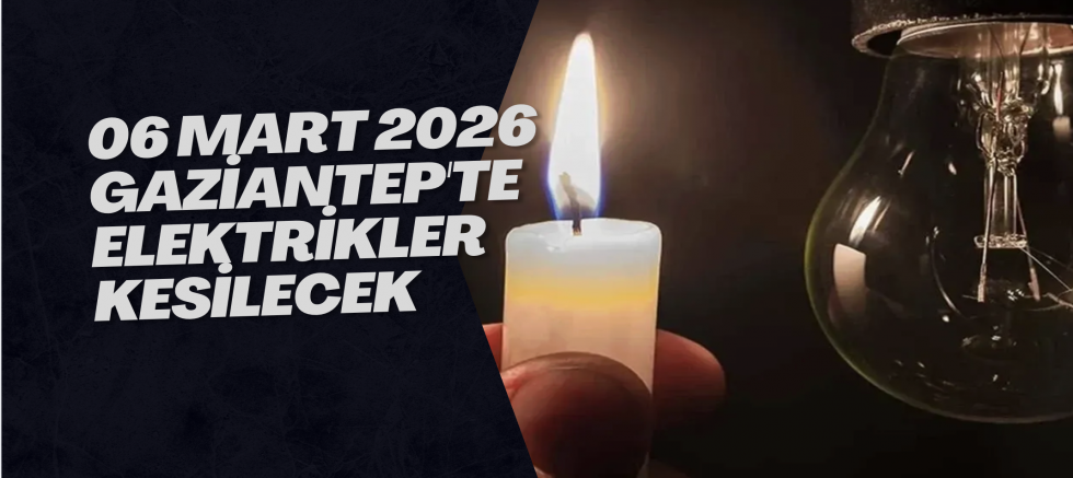 06 Mart 2026 Gaziantep'te Elektrikler Kesilecek