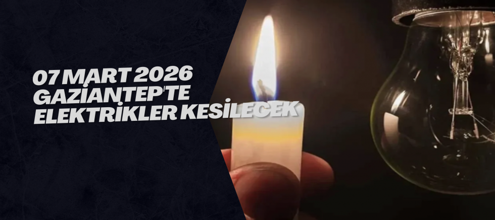 07 Mart 2026 Gaziantep'te Elektrikler Kesilecek