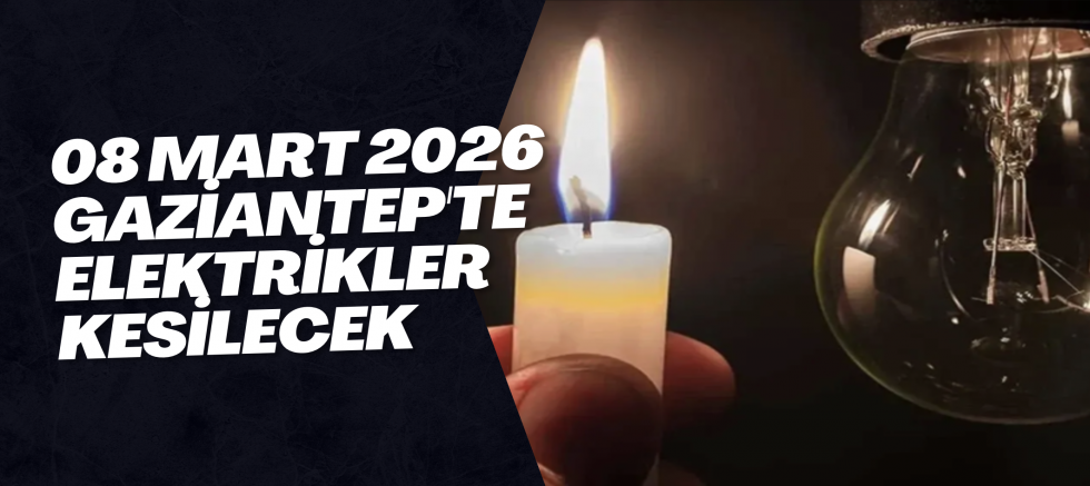 08 Mart 2026 Gaziantep'te Elektrikler Kesilecek