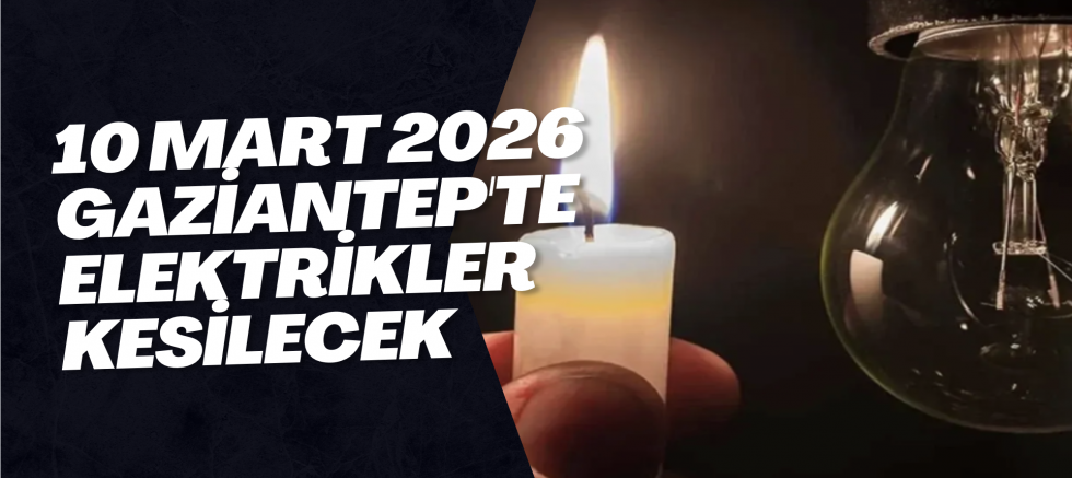 10 Mart 2026 Gaziantep'te Elektrikler Kesilecek