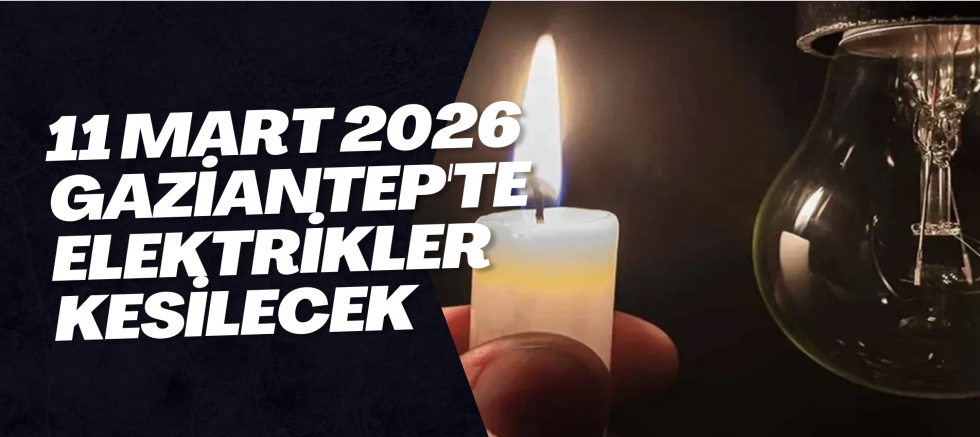 11 Mart 2026 Gaziantep'te Elektrikler Kesilecek