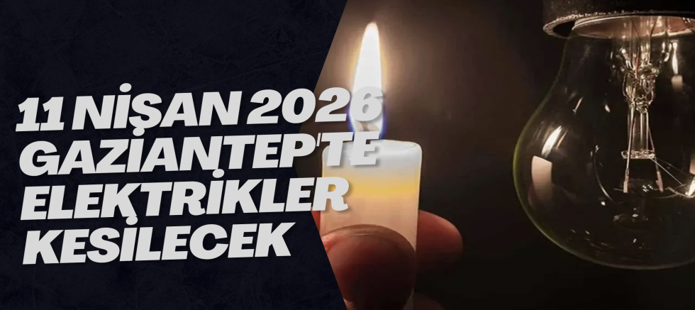11 Nisan 2026 Gaziantep'te Elektrikler Kesilecek