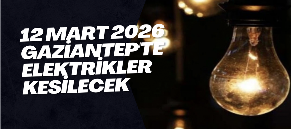 12 Mart 2026 Gaziantep'te Elektrikler Kesilecek