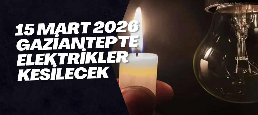 15 Mart 2026 Gaziantep'te Elektrikler Kesilecek