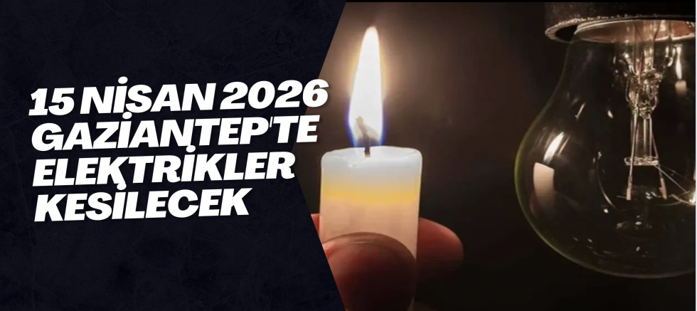 15 Nisan 2026 Gaziantep'te Elektrikler Kesilecek