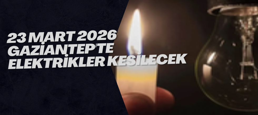 23 Mart 2026 Gaziantep'te Elektrikler Kesilecek