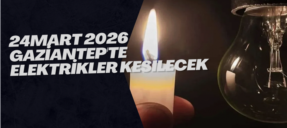24 Mart 2026 Gaziantep'te Elektrikler Kesilecek